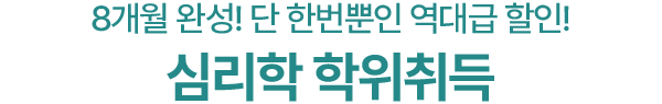 8개월 완성! 단 한번뿐인 역대급 할인!
심리학 학위취득