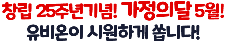 창립 25주년기념! 가정의달 5월! 유비온이 시원하게 쏩니다!