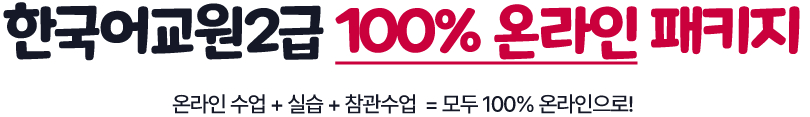 한국어교원2급 100%온라인 패키지 : 온라인 수업 + 실습 + 참관수업 = 모두 100% 온라인으로!