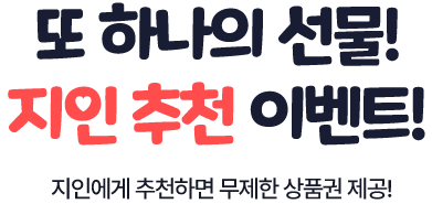 또 하나의 선물! 지인 추천 이벤트! 지인에게 추천하면 무제한 상품권 제공!