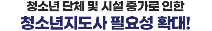 청소년 단체 및 시설 증가로 인한 청소년지도사 필요성 확대