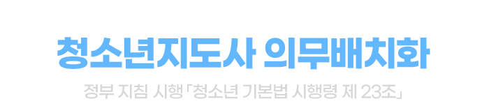 청소년 문제가 대두됨에 따라 청소년지도사 의무배치화 - 정부 지침 시행 ‘청소년 기본법 시행령 제 23조’