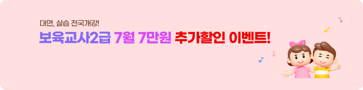 대면, 실습 전국개강! 보육교사2급 7월 7만원 추가할인 이벤트!