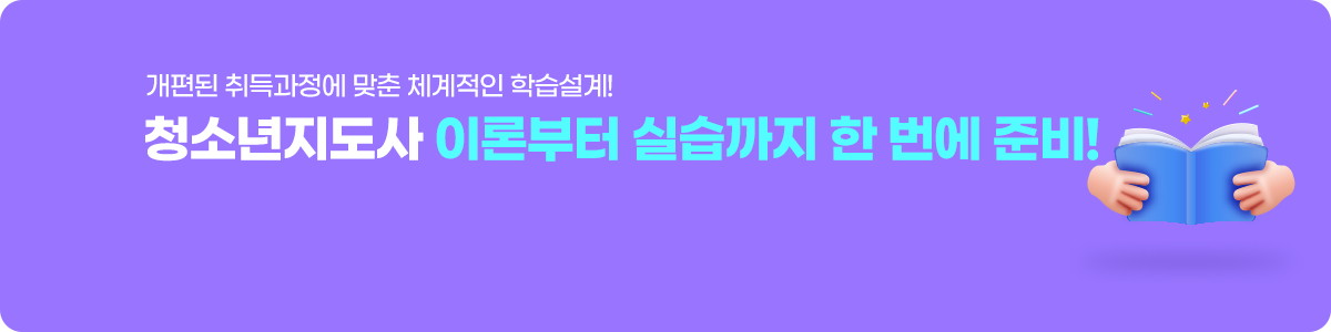 개편된 취득과정에 맞춘 체계적인 학습설계! 청소년지도사 이론부터 실습까지 한 번에 준비!