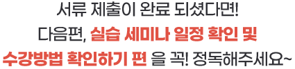 서류 제출이 완료 되셨다면 실습 세미나 일정 확인 및 수강방법 확인하기