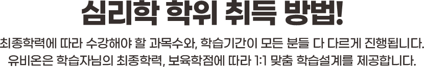 심리학 학위 취득 방법! 최종학력에 따라 수강해야 할 과목수와, 학습기간이 모든 분들 다 다르게 진행됩니다. 유비온은 학습자님의 최종학력, 보육학점에 따라 1:1 맞춤 학습설계를 제공합니다.