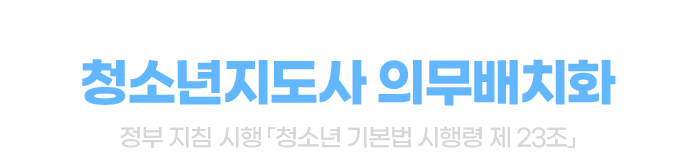 청소년 문제가 대두됨에 따라 청소년지도사 의무배치화 - 정부 지침 시행 ‘청소년 기본법 시행령 제 23조’