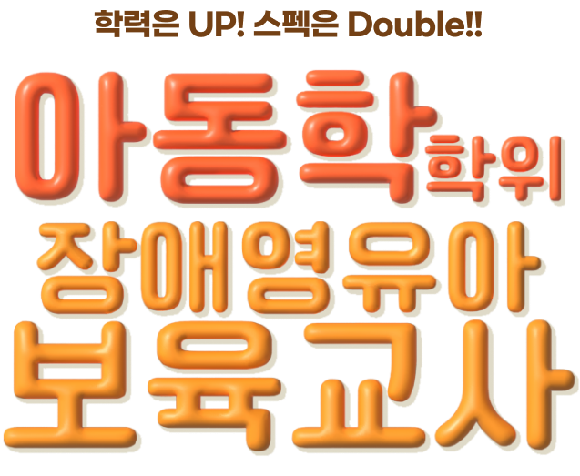 학력은 UP, 스펙은 Double!! 아동학학위 + 장애영유아보육교사
