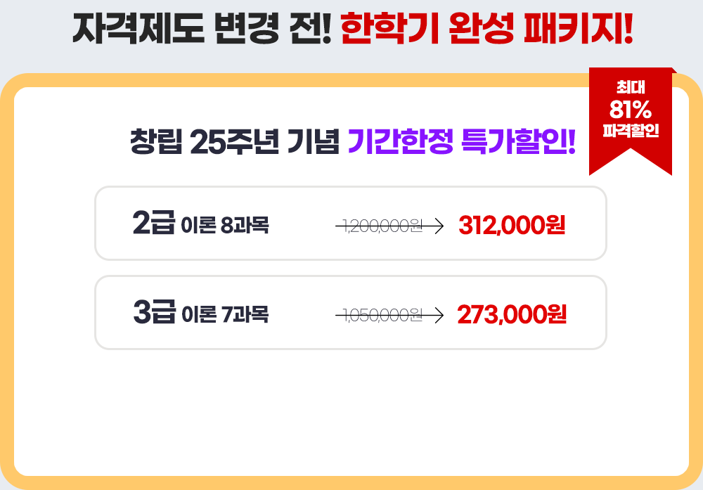 자격제도 변경 전! 한학기 완성 패키지! 창립 25주년 기념 기간한정 특가할인! 최대 81% 파격할인 / 2급 이론 8과목 - 1,200,000원에서 239,200원 / 3급 이론 7과목 - 1,050,000원에서 209,300원